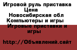 Игровой руль приставка › Цена ­ 700 - Новосибирская обл. Компьютеры и игры » Игровые приставки и игры   